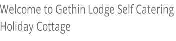 Welcome to Gethin Lodge Self Catering  Holiday Cottage
